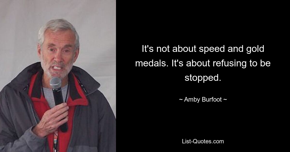 It's not about speed and gold medals. It's about refusing to be stopped. — © Amby Burfoot