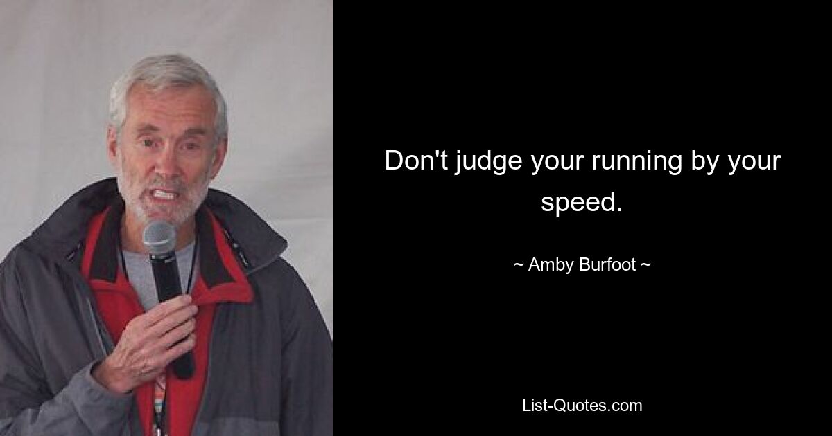 Don't judge your running by your speed. — © Amby Burfoot