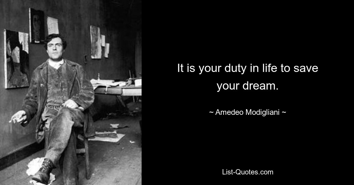 It is your duty in life to save your dream. — © Amedeo Modigliani