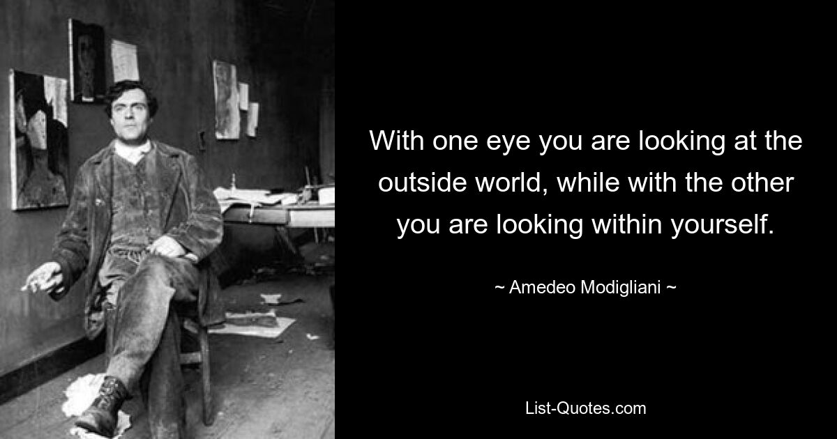 With one eye you are looking at the outside world, while with the other you are looking within yourself. — © Amedeo Modigliani