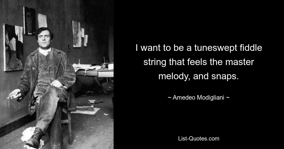 I want to be a tuneswept fiddle string that feels the master melody, and snaps. — © Amedeo Modigliani