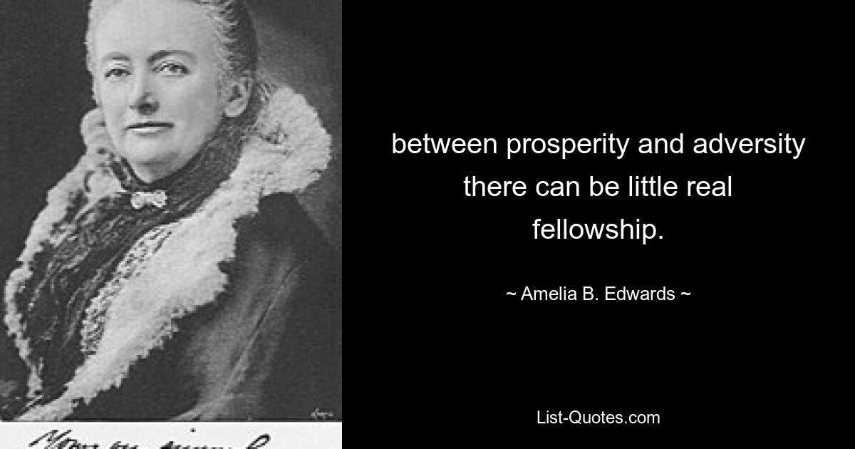 between prosperity and adversity there can be little real fellowship. — © Amelia B. Edwards