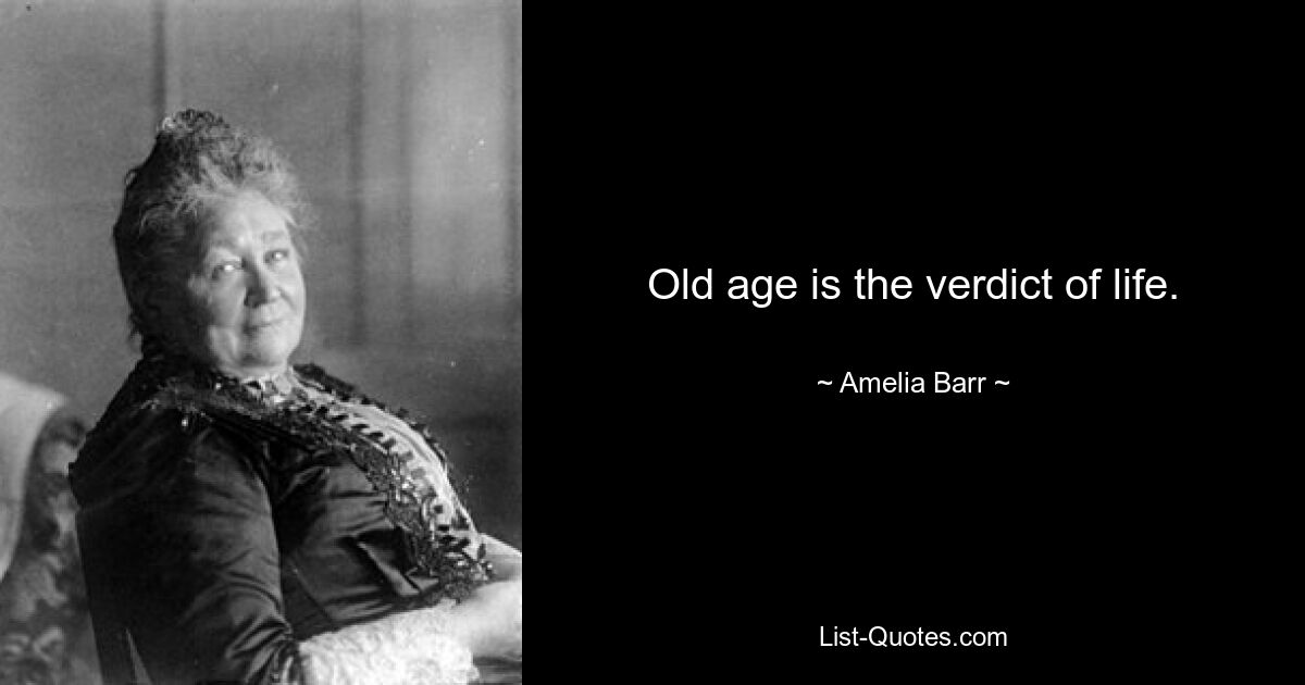 Old age is the verdict of life. — © Amelia Barr