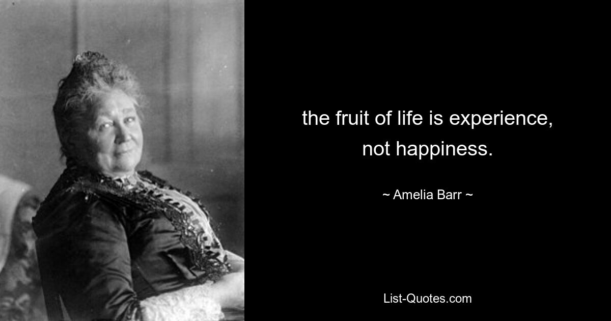 the fruit of life is experience, not happiness. — © Amelia Barr