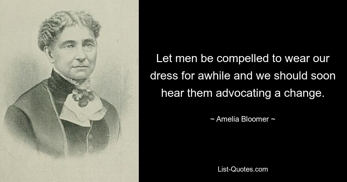 Let men be compelled to wear our dress for awhile and we should soon hear them advocating a change. — © Amelia Bloomer