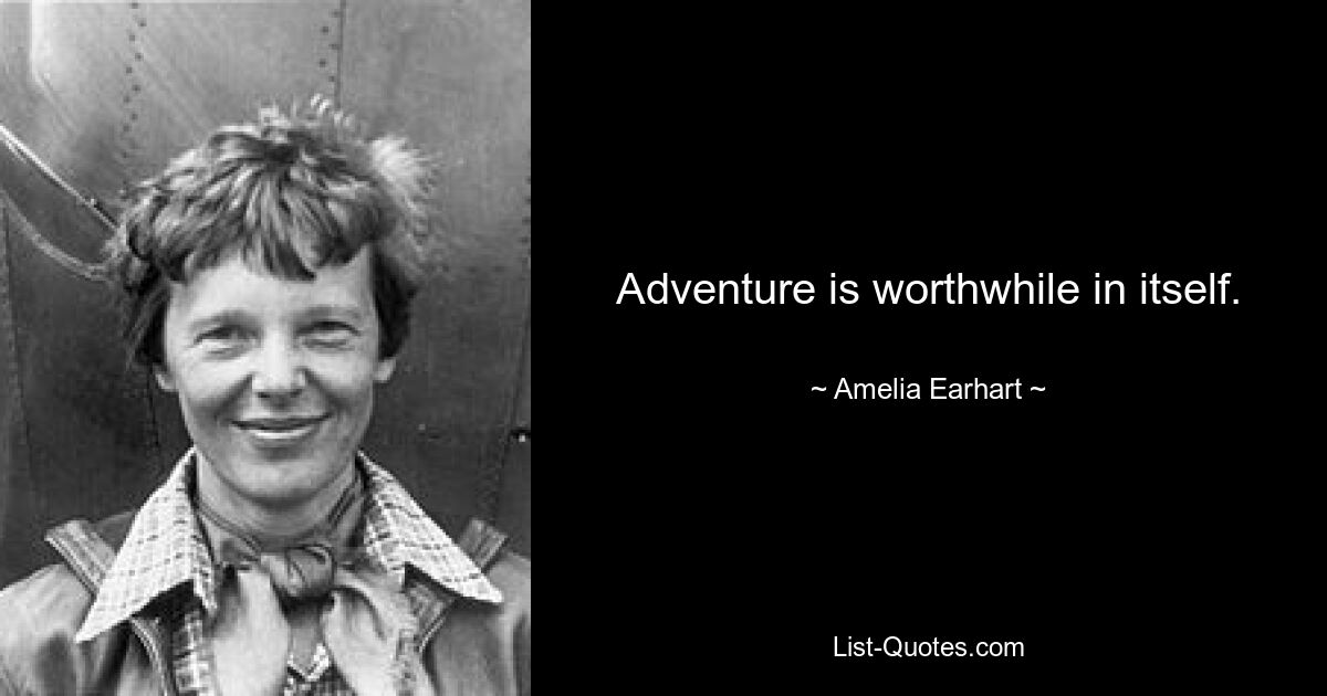 Adventure is worthwhile in itself. — © Amelia Earhart