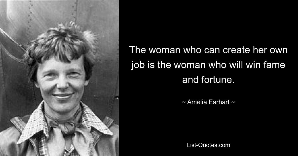 The woman who can create her own job is the woman who will win fame and fortune. — © Amelia Earhart