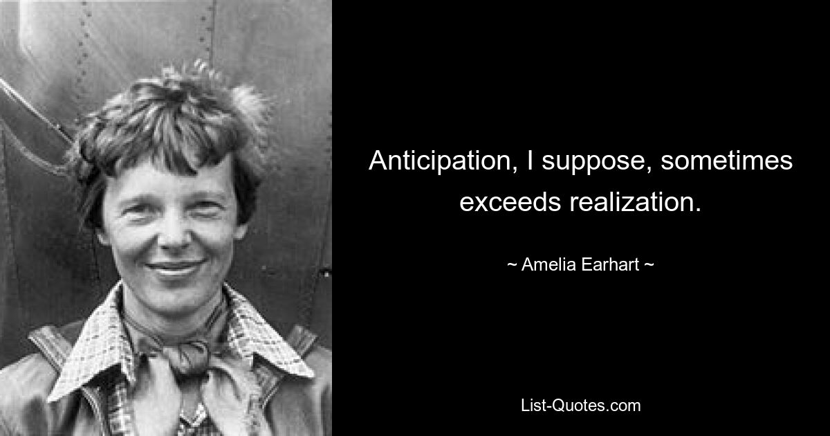 Ich nehme an, die Vorfreude übersteigt manchmal die Erkenntnis. — © Amelia Earhart 