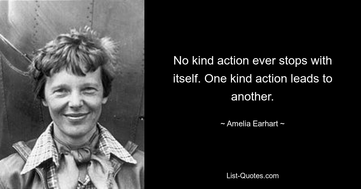 No kind action ever stops with itself. One kind action leads to another. — © Amelia Earhart