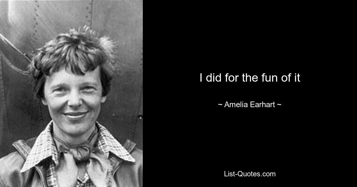 I did for the fun of it — © Amelia Earhart