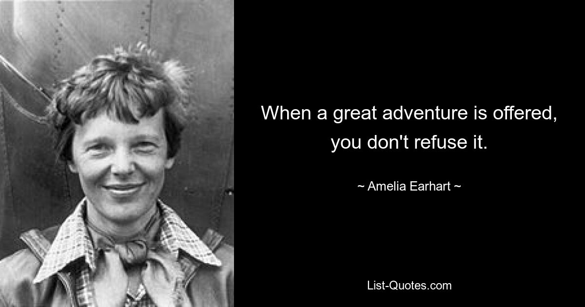 When a great adventure is offered, you don't refuse it. — © Amelia Earhart