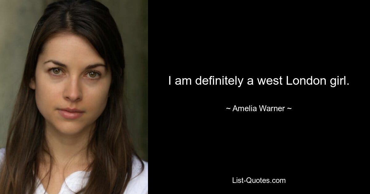 I am definitely a west London girl. — © Amelia Warner