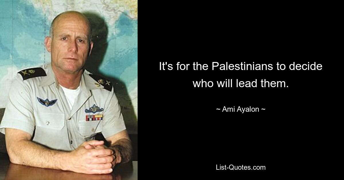 It's for the Palestinians to decide who will lead them. — © Ami Ayalon