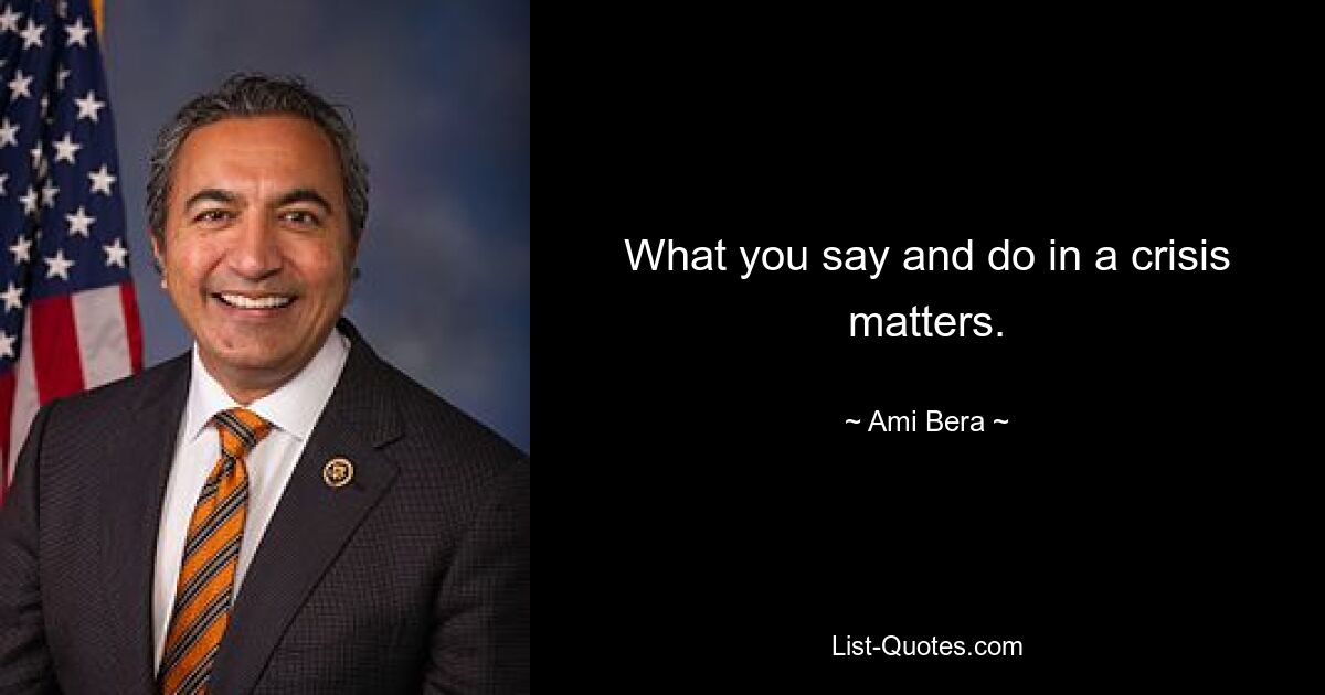 What you say and do in a crisis matters. — © Ami Bera