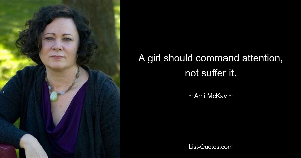 A girl should command attention, not suffer it. — © Ami McKay