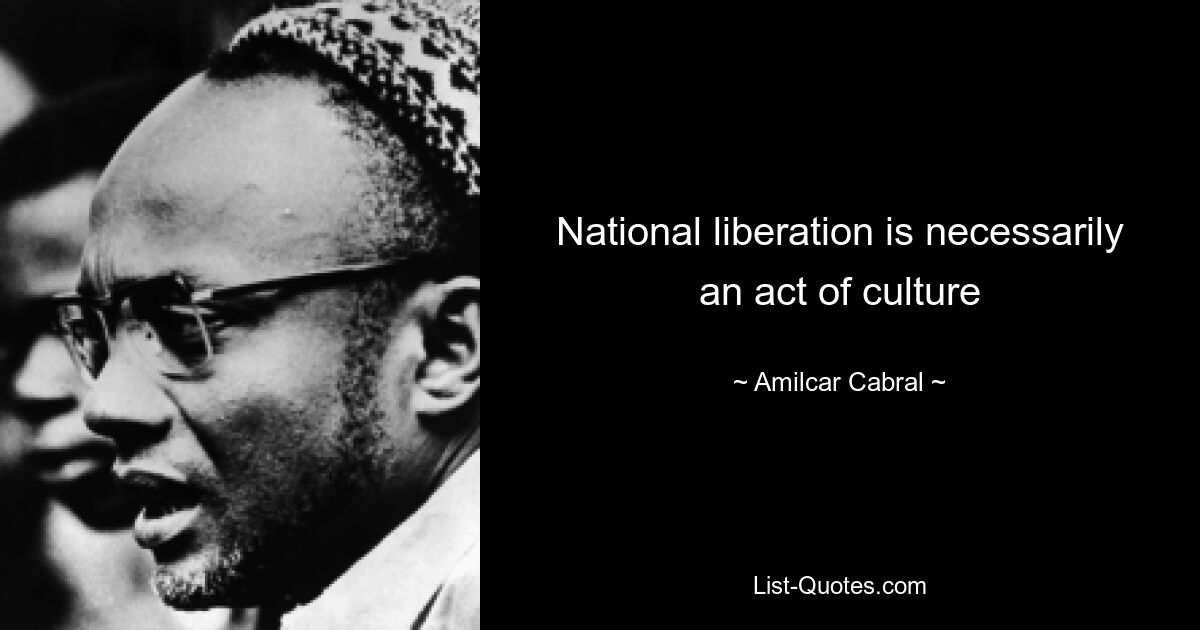 National liberation is necessarily an act of culture — © Amilcar Cabral