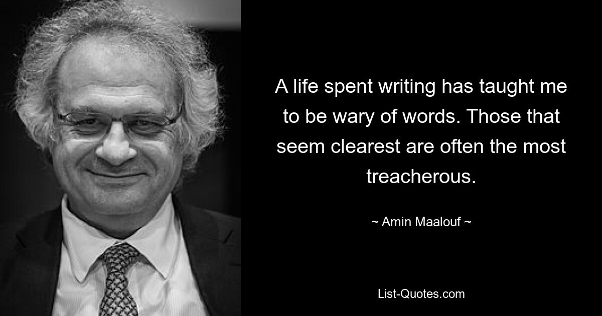 A life spent writing has taught me to be wary of words. Those that seem clearest are often the most treacherous. — © Amin Maalouf