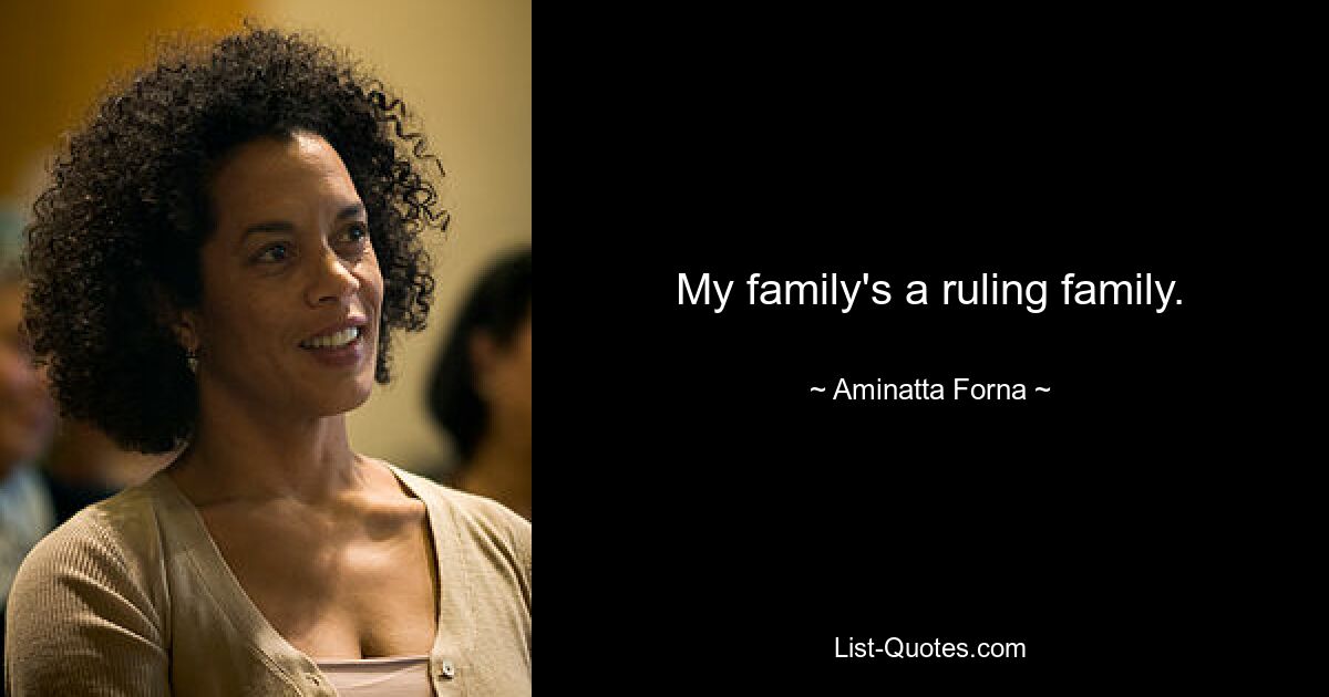 My family's a ruling family. — © Aminatta Forna