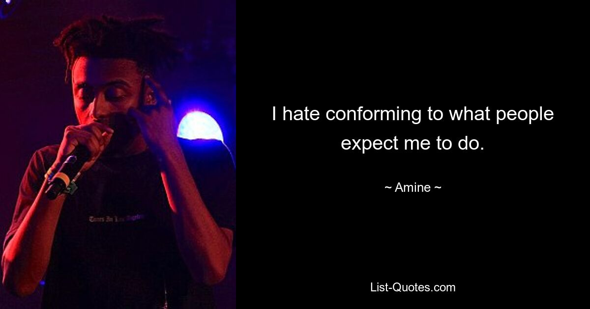 I hate conforming to what people expect me to do. — © Amine