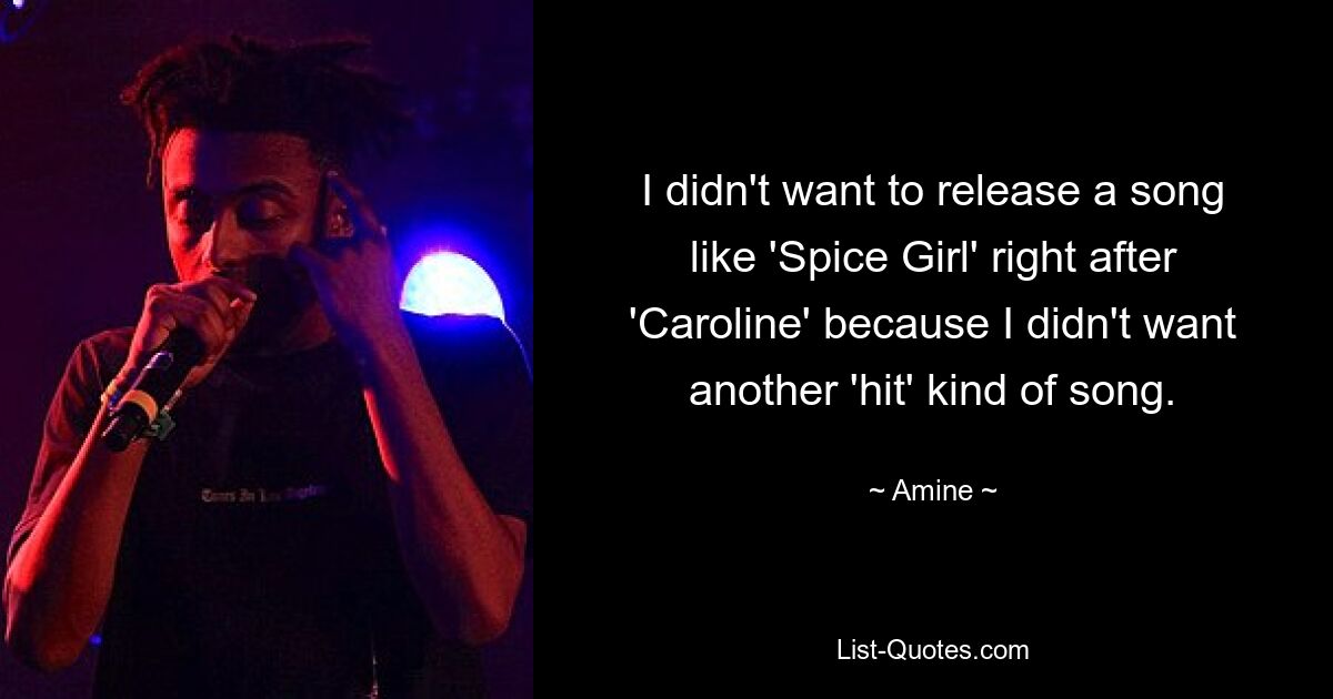 I didn't want to release a song like 'Spice Girl' right after 'Caroline' because I didn't want another 'hit' kind of song. — © Amine