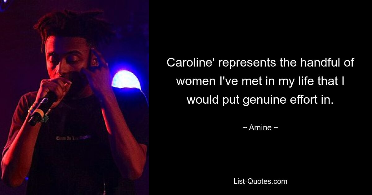 Caroline' represents the handful of women I've met in my life that I would put genuine effort in. — © Amine