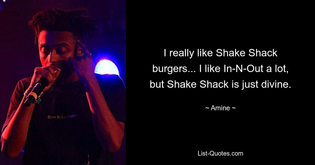 I really like Shake Shack burgers... I like In-N-Out a lot, but Shake Shack is just divine. — © Amine