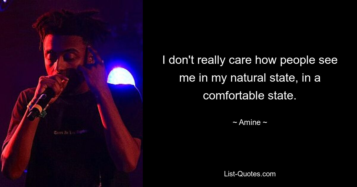 I don't really care how people see me in my natural state, in a comfortable state. — © Amine