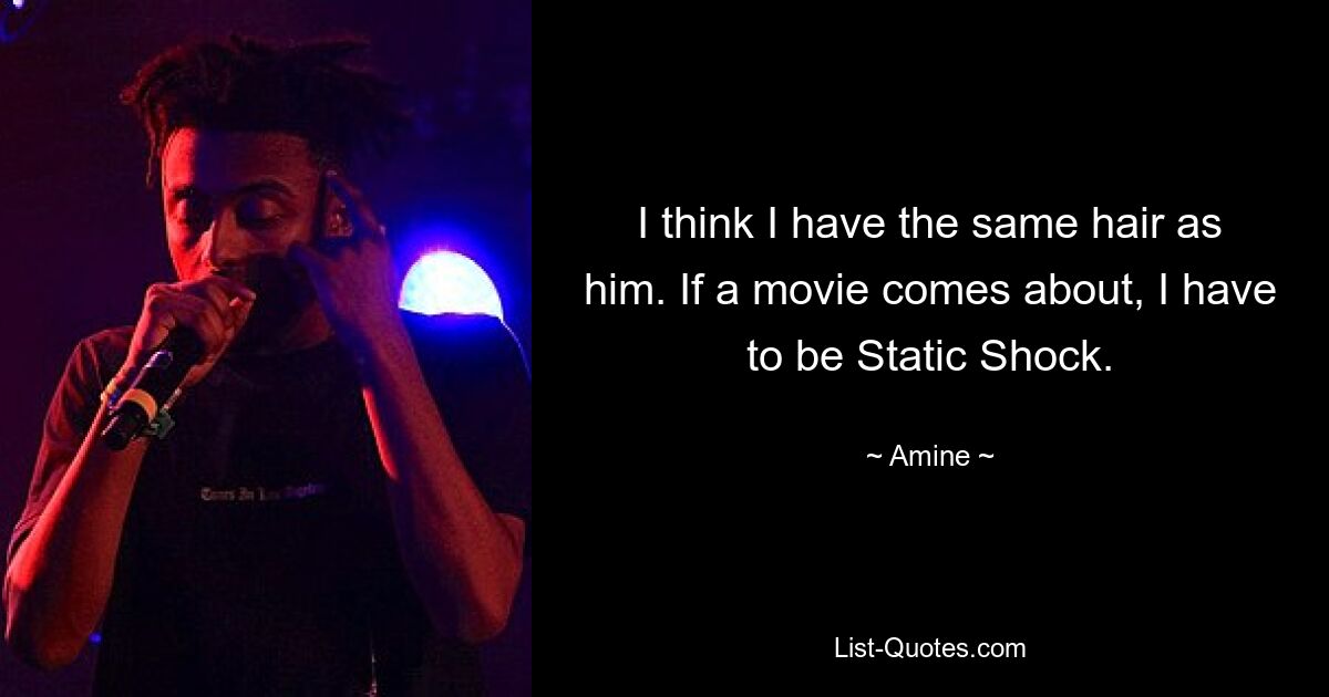 I think I have the same hair as him. If a movie comes about, I have to be Static Shock. — © Amine