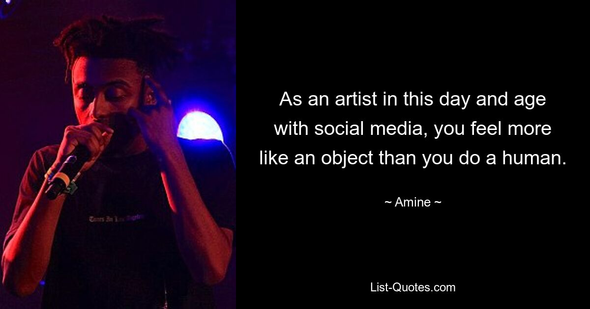 As an artist in this day and age with social media, you feel more like an object than you do a human. — © Amine