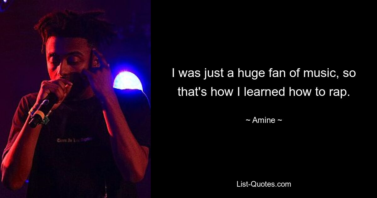 I was just a huge fan of music, so that's how I learned how to rap. — © Amine