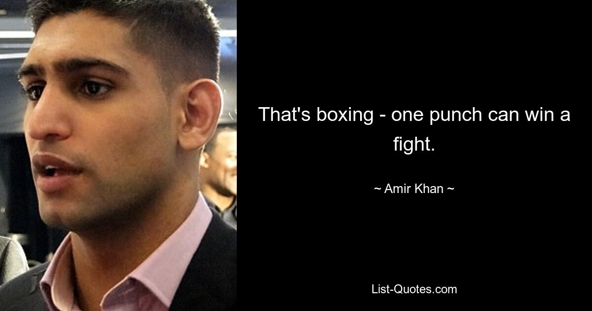 That's boxing - one punch can win a fight. — © Amir Khan