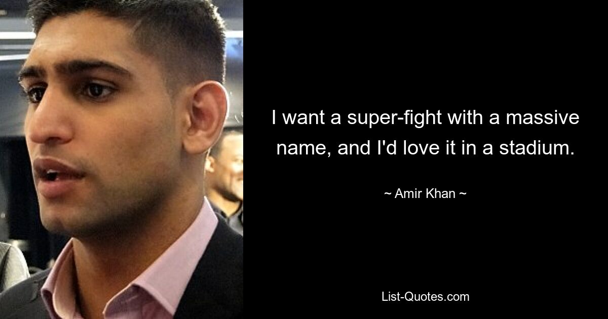 I want a super-fight with a massive name, and I'd love it in a stadium. — © Amir Khan