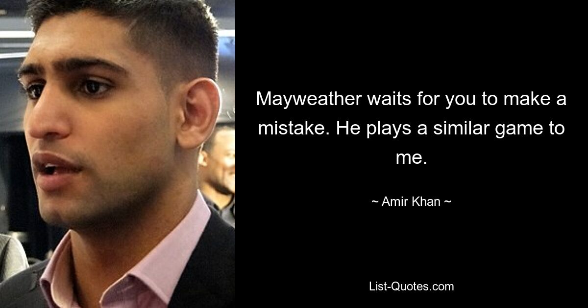 Mayweather waits for you to make a mistake. He plays a similar game to me. — © Amir Khan