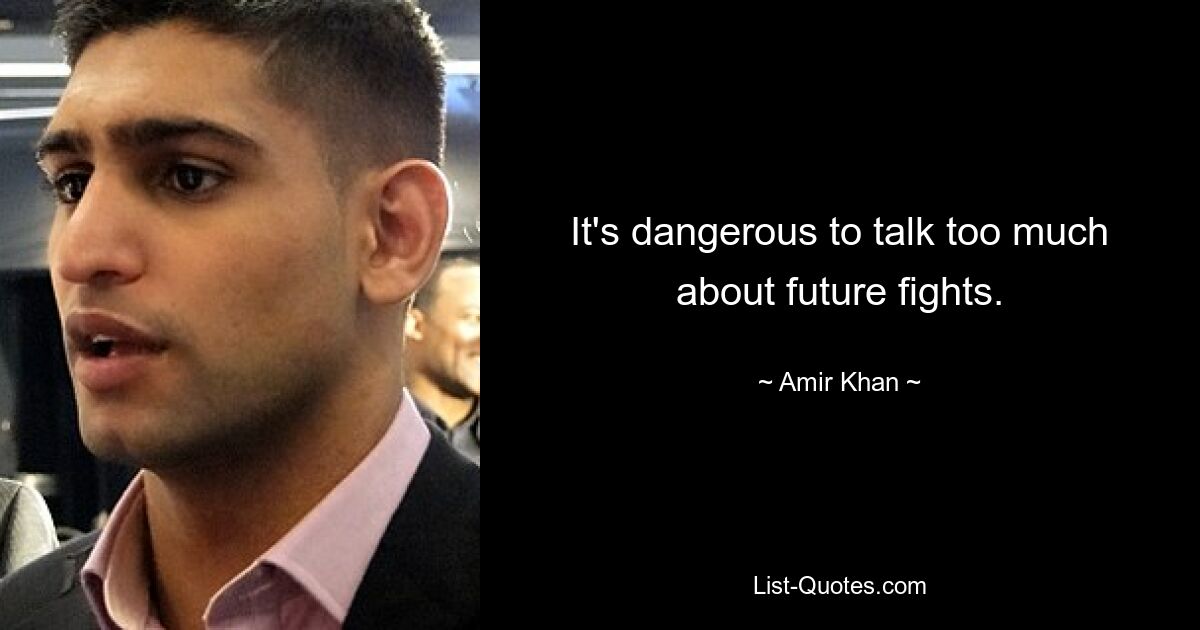 It's dangerous to talk too much about future fights. — © Amir Khan