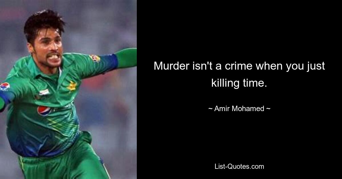 Murder isn't a crime when you just killing time. — © Amir Mohamed