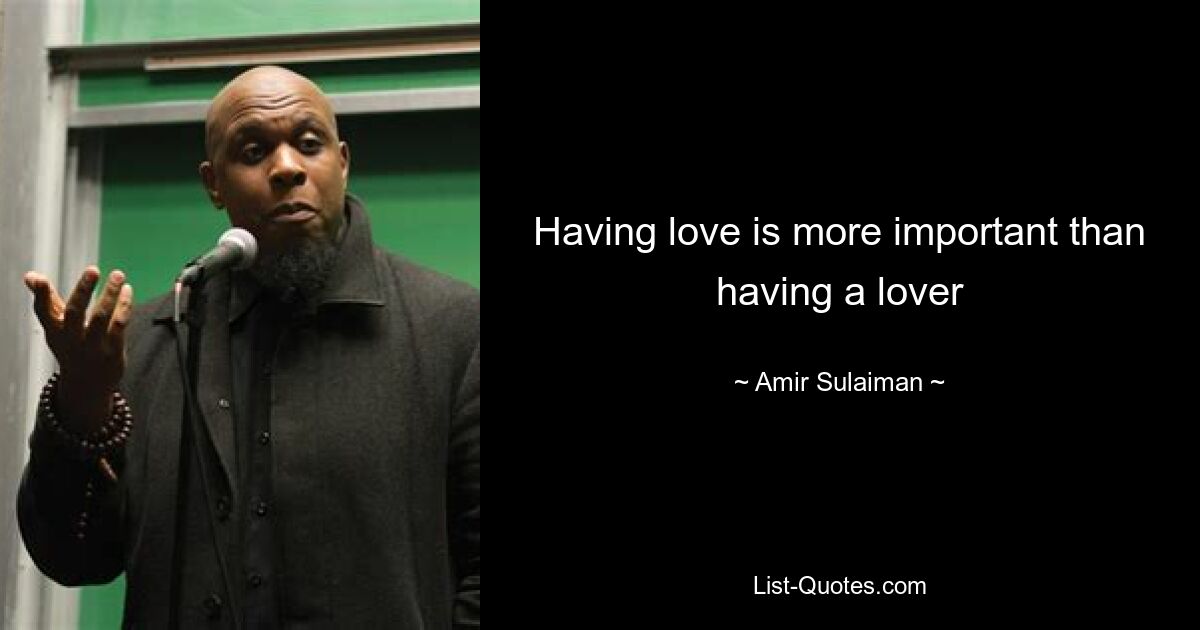 Having love is more important than having a lover — © Amir Sulaiman