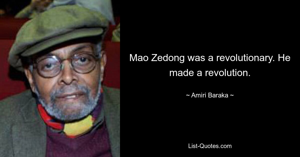 Mao Zedong was a revolutionary. He made a revolution. — © Amiri Baraka