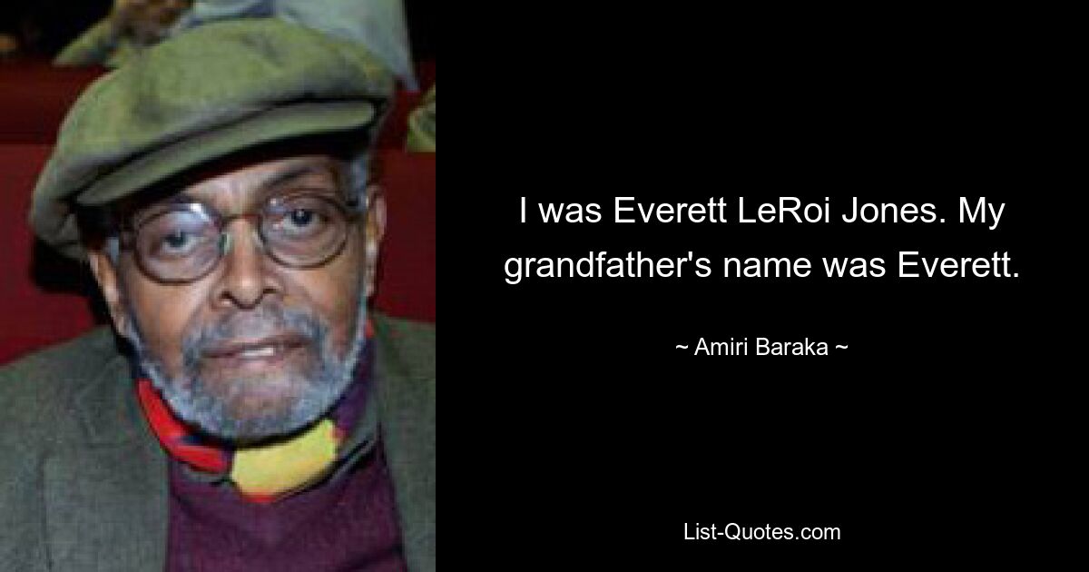 I was Everett LeRoi Jones. My grandfather's name was Everett. — © Amiri Baraka