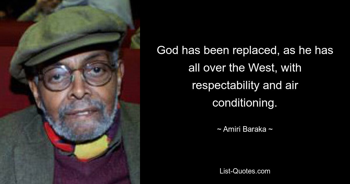 God has been replaced, as he has all over the West, with respectability and air conditioning. — © Amiri Baraka