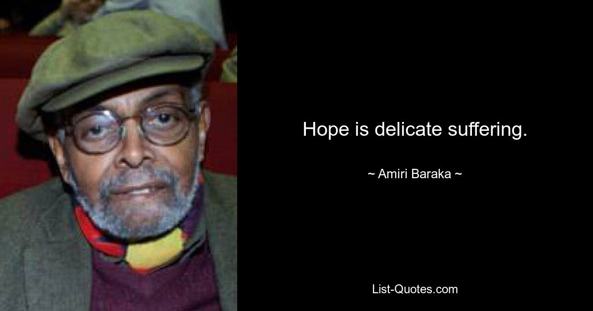 Hope is delicate suffering. — © Amiri Baraka