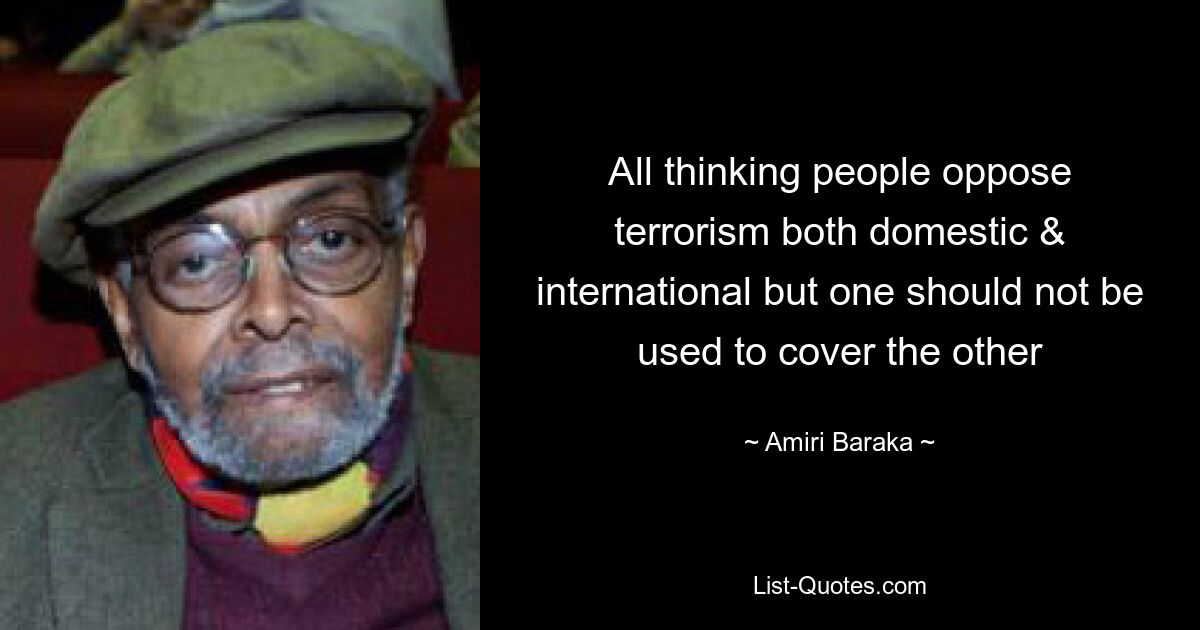 All thinking people oppose terrorism both domestic & international but one should not be used to cover the other — © Amiri Baraka