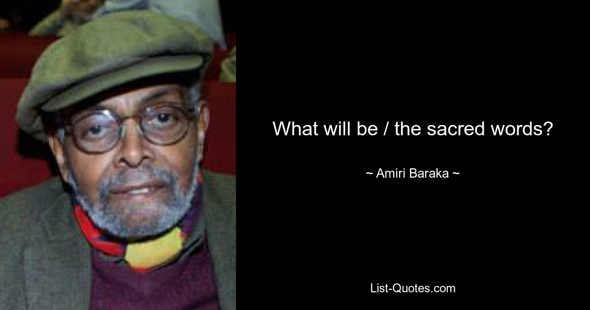 What will be / the sacred words? — © Amiri Baraka