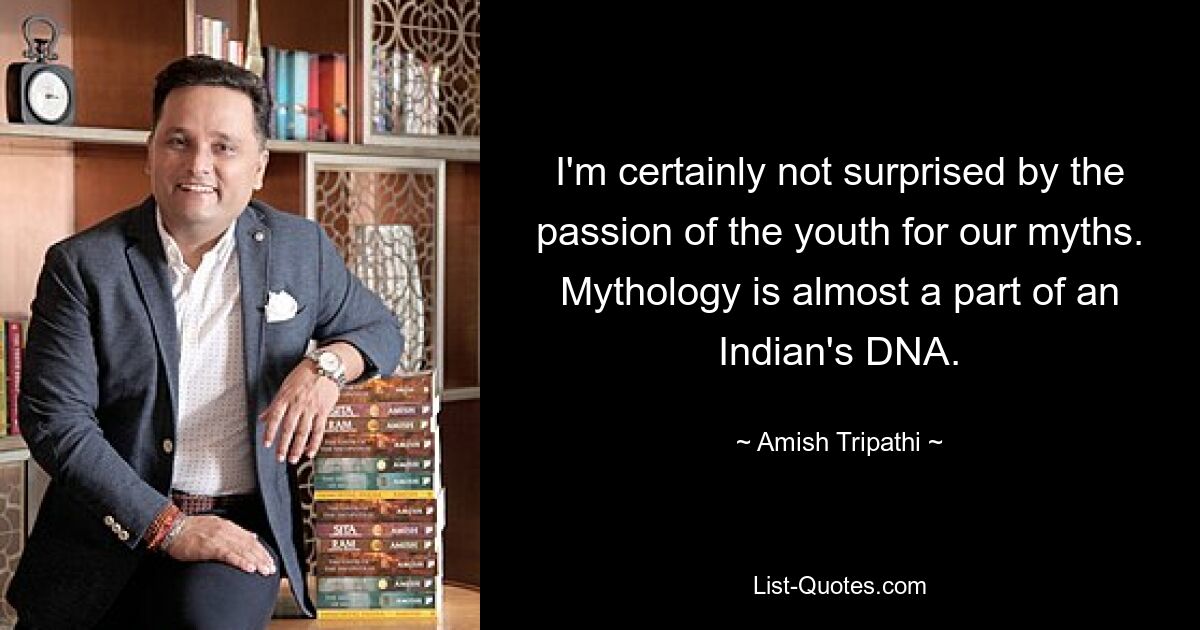 I'm certainly not surprised by the passion of the youth for our myths. Mythology is almost a part of an Indian's DNA. — © Amish Tripathi