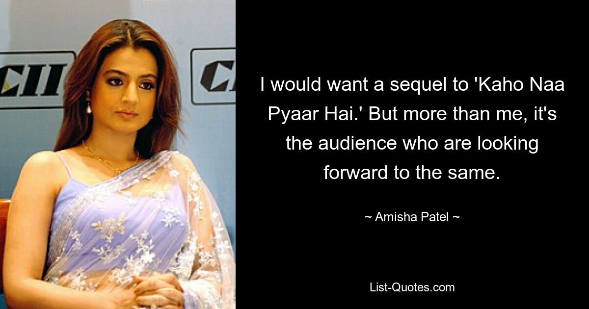 I would want a sequel to 'Kaho Naa Pyaar Hai.' But more than me, it's the audience who are looking forward to the same. — © Amisha Patel