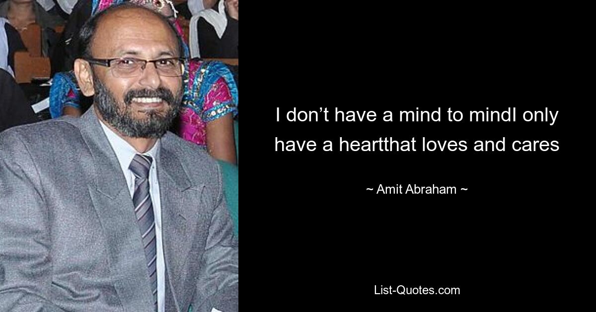 I don’t have a mind to mindI only have a heartthat loves and cares — © Amit Abraham