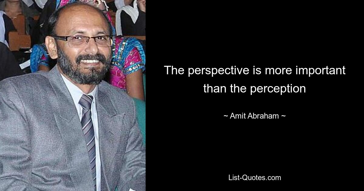 The perspective is more important than the perception — © Amit Abraham