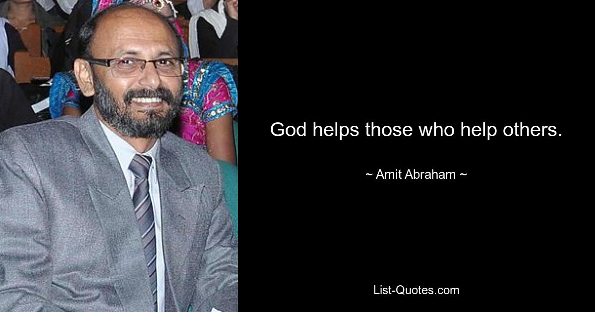 God helps those who help others. — © Amit Abraham