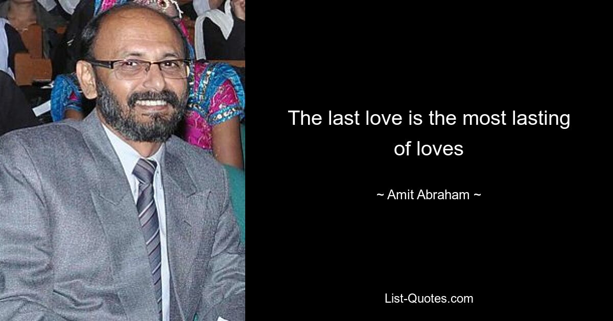 The last love is the most lasting of loves — © Amit Abraham