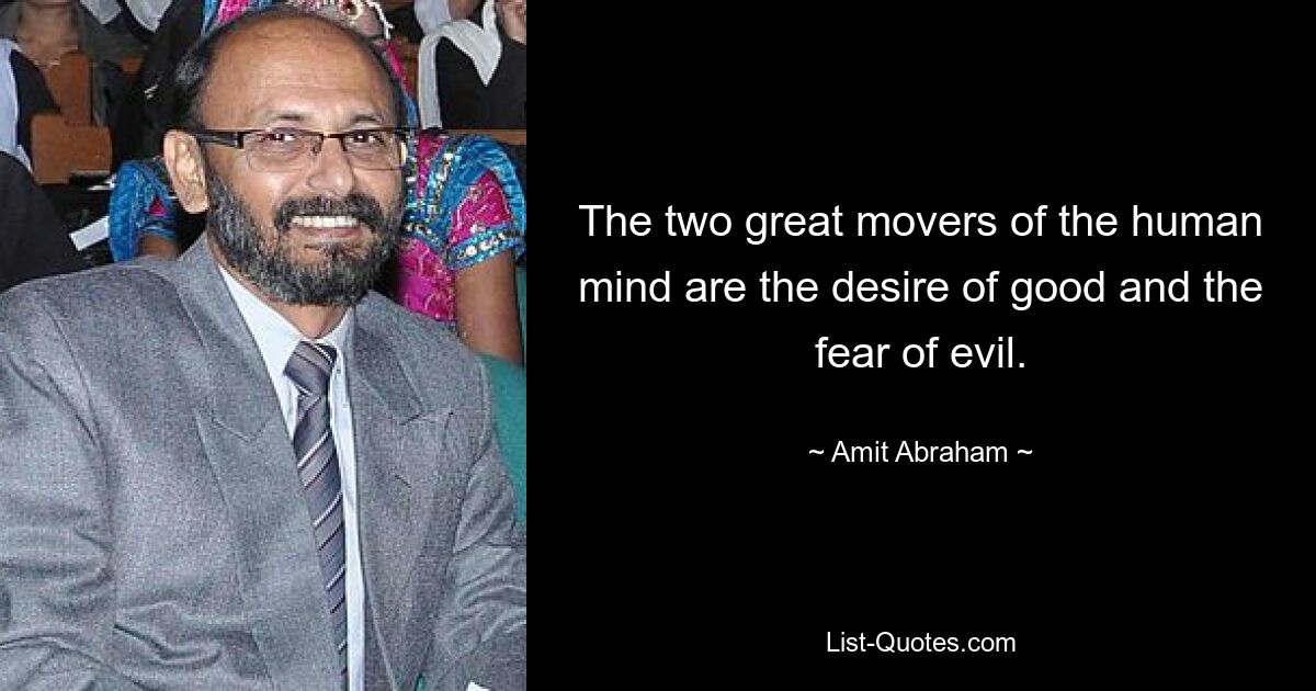 The two great movers of the human mind are the desire of good and the fear of evil. — © Amit Abraham