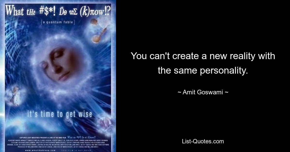 You can't create a new reality with the same personality. — © Amit Goswami